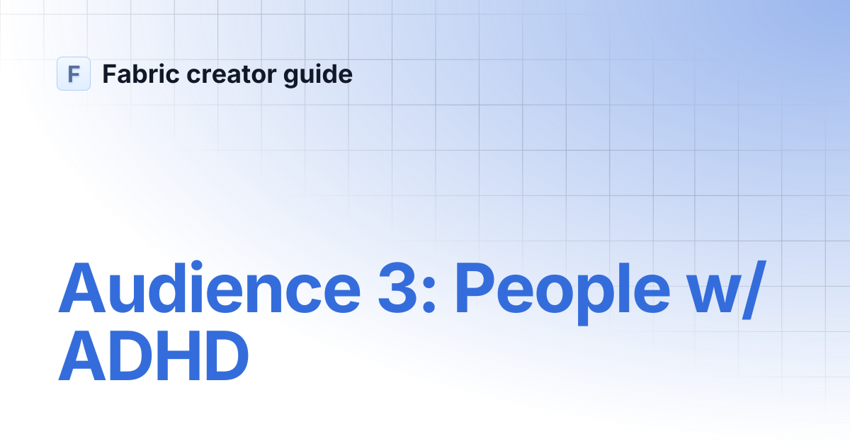 Audience 3: People w/ ADHD | Fabric creator guide